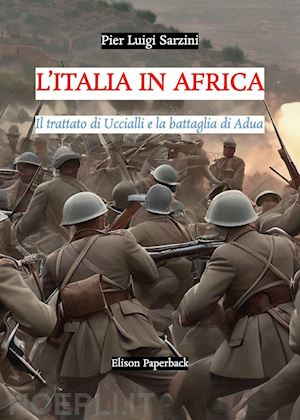 sarzini pier luigi - l'italia in africa. il trattato di uccialli e la battaglia di adua