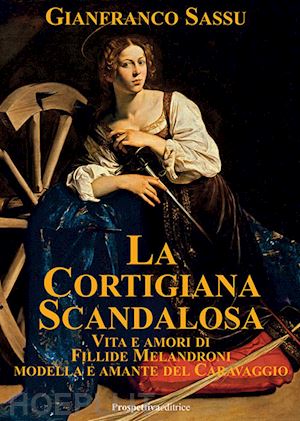 sassu gianfranco - la cortigiana scandalosa. vita e amori di fillide melandroni. modella e amante del caravaggio