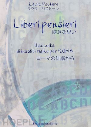 pastore laura - liberi pensieri. raccolta di insoliti haiku per roma. ediz. italiana e giapponese