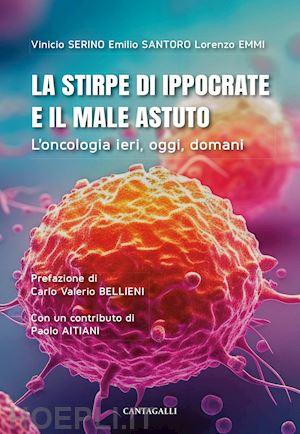 serino vinicio; santoro emilio; emmi lorenzo - la stirpe di ippocrate e il male astuto. l'oncologia ieri, oggi, domani