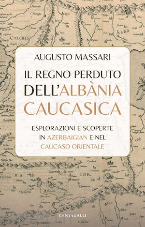 massari augusto - regno perduto dell'albania caucasica. esplorazioni e scoperte in azerbaigian e n