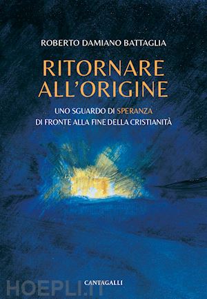 battaglia roberto damiano - ritornare all'origine. uno sguardo di speranza di fronte alla fine della cristianità