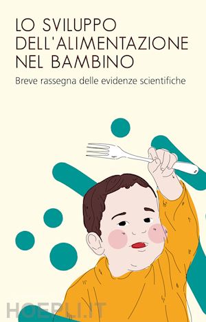 bellagamba f.(curatore); addessi e.(curatore) - lo sviluppo dell'alimentazione nel bambino. breve rassegna delle evidenze scientifiche