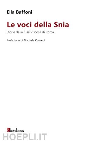 baffoni ella - le voci della snia. storie dalla cisa viscosa di roma