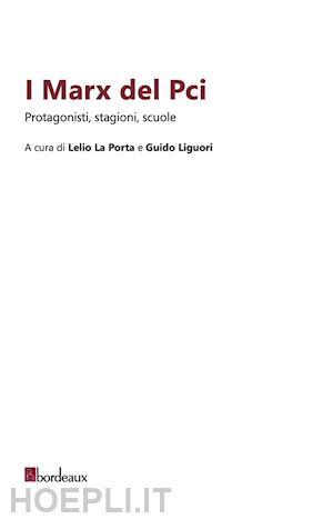 la porta l.(curatore); liguori g.(curatore) - i marx del pci. protagonisti, stagioni, scuole