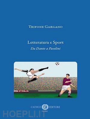 gargano trifone - letteratura e sport. da dante a pasolini. nuova ediz.