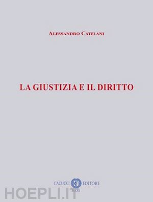 catelani alessandro - la giustizia e il diritto