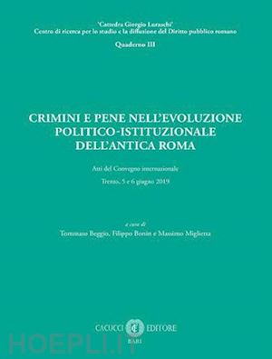 beggio t. (curatore); bonin f. (curatore); miglietta m. (curatore) - crimini e pene nell'evoluzione politico-istituzionale dell'antica roma