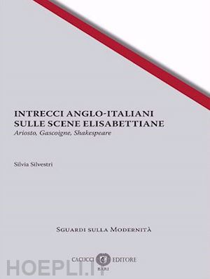 silvestri silvia - intrecci anglo-italiani sulle scene elisabettiane. ariosto, gascoigne, shakespea