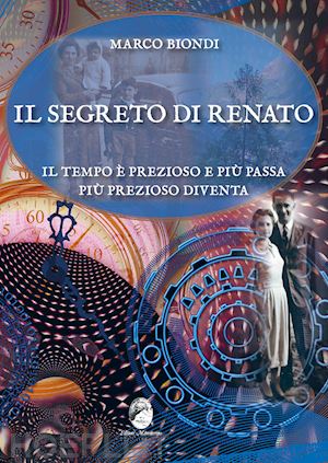 biondi marco - il segreto di renato. il tempo è prezioso e più passa più prezioso diventa