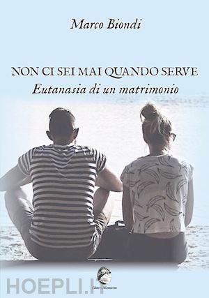 biondi marco - non ci sei mai quando serve. eutanasia di un matrimonio