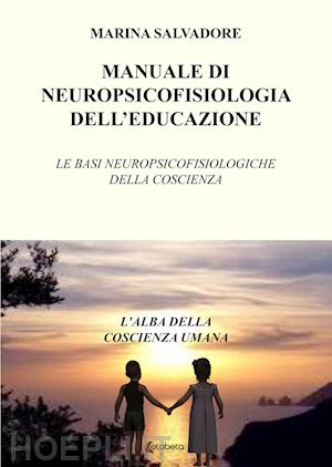 salvadore marina - manuale di neuropsicofisiologia dell'educazione. le basi neuropsicofisiologiche della coscienza