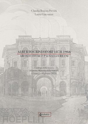 bonora previdi claudia; giacomini laura - alberto cristofori 1878-1966. architetture e paesaggi urbani