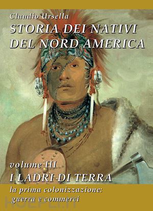 ursella claudio - storia dei nativi del nord america. vol. 3: i ladri di terra. la prima colonizza