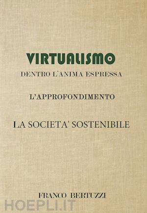 bertuzzi franco - virtualismo. dentro l'anima espressa. l'approfondimento. la società sostenibile