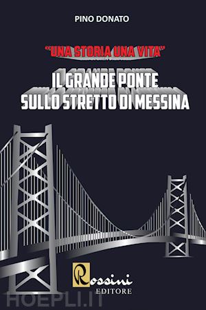 donato pino - il grande ponte sullo stretto di messina. una storia una vita