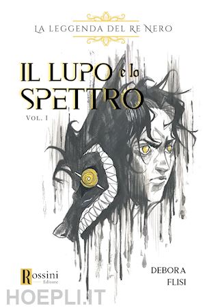 flisi debora - la leggenda del re nero. il lupo e lo spettro. vol. 1