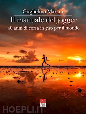 mariani guglielmo - il manuale del jogger. 40 anni di corsa in giro per il mondo