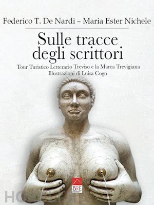 de nardi federico t.; nichele maria ester - sulle tracce degli scrittori. tour turistico letterario treviso e la marca trevigiana