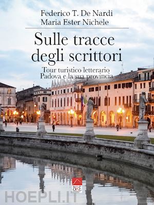 de nardi federico t.; nichele maria ester - sulle tracce degli scrittori. tour turistico letterario, padova e la sua provincia