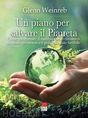 weinreb glenn - un piano per salvare il pianeta. come contrastare il cambiamento climatico in modo economico e politicamente fattibile. ediz. illustrata