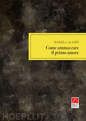 alampi daniela - come ammazzare il primo amore