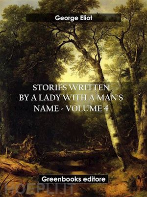 george eliot - stories written by a lady with a man's name - volume 4