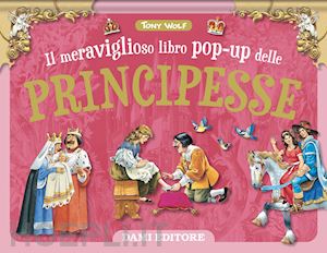 wolf tony - il meraviglioso libro pop-up delle principesse. ediz. a colori