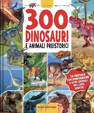 casalis anna - 300 dinosauri e animali preistorici. ediz. a colori