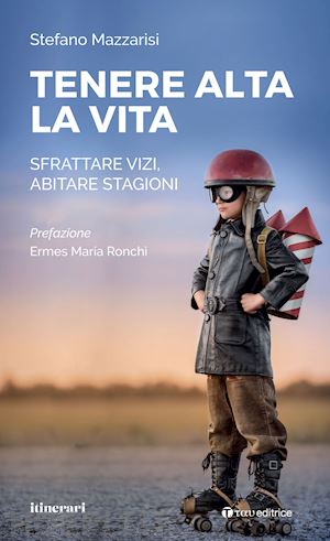 mazzarisi stefano - tenere alta la vita. sfrattare vizi, abitare stagioni