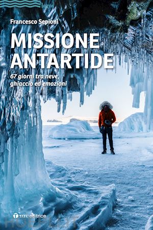 sepioni francesco - missione antartide - 67 giorni tra neve, ghiaccio ed emozioni