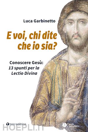 garbinetto luca - e voi, chi dite che io sia? conoscere gesù: 13 spunti per la lectio divina