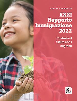 caritas italiana (curatore); fondazione migrantes (curatore) - xxxi rapporto immigrazione 2022. costruire il futuro con i migranti