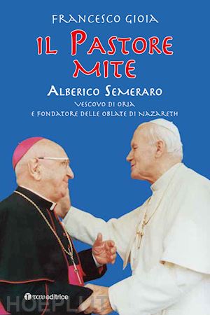 gioia francesco - il pastore mite. alberico semeraro. vescovo di oria e fondatore delle oblate di nazareth