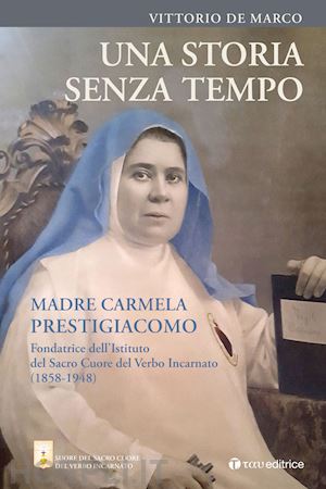 de marco vittorio - una storia senza tempo. madre carmela prestigiacomo. fondatrice dell'istituto del sacro cuore del verbo incarnato (1858-1948)