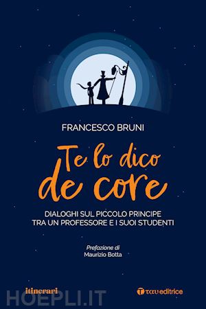 bruni francesco - te lo dico de core. dialoghi sul piccolo principe tra un professore e i suoi stu