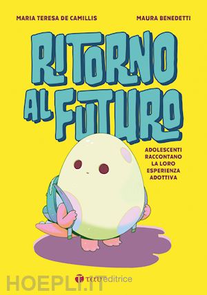 benedetti maura; de camillis maria teresa - ritorno al futuro. adolescenti raccontano la loro esperienza adottiva