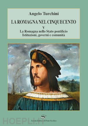 turchini angelo - la romagna nel cinquecento. vol. 5: la romagna nello stato pontificio. istituzioni, governi e comunità