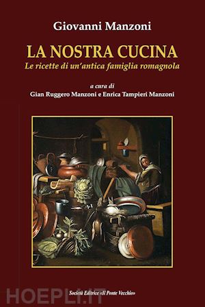 manzoni giovanni; manzoni g. r. (curatore); tampieri manzoni e. (curatore) - la nostra cucina. le ricette di un'antica famiglia romagnola