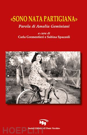 grementieri c.(curatore); spazzoli s.(curatore) - «sono nata partigiana». parola di amalia geminiani