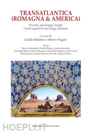 baldini e.(curatore); pagani a.(curatore) - transatlantica (romagna & america). vicende, personaggi, luoghi. i tanti aspetti di una lunga relazione