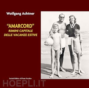 achtner wolfgang m. - «amarcord». rimini capitale delle vacanze estive