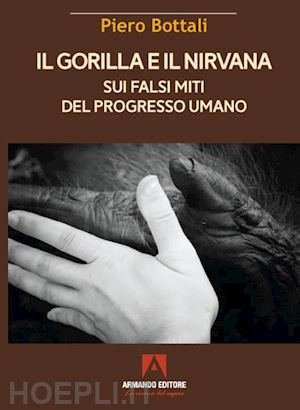 bottali piero - il gorilla e il nirvana. sui falsi miti del progresso umano