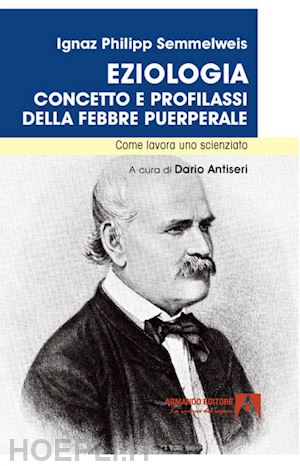 semmelweis ignaz philipp; antiseri d. (curatore) - eziologia. concetto e profilassi della febbre puerperale