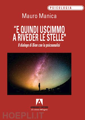 manica mauro - «e quindi uscimmo a riveder le stelle». il dialogo di bion con la psicoanalisi