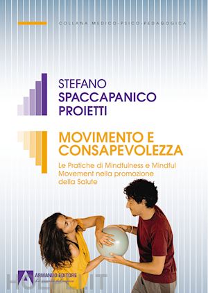 spaccapanico proietti stefano - movimento e consapevolezza. le pratiche di mindfulness e mindful movement nella