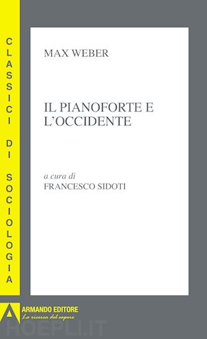 weber max; sidoti f. (curatore) - il pianoforte e l'occidente