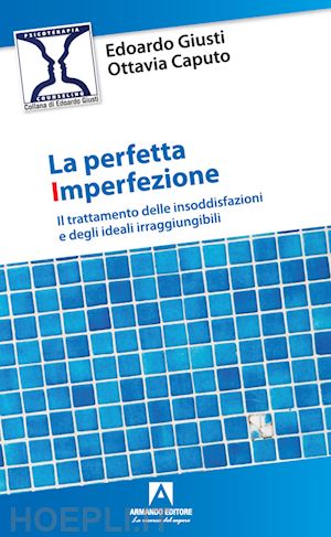 giusti edoardo; caputo ottavia - la perfetta imperfezione. il trattamento delle insoddisfazioni e degli ideali irraggiungibili