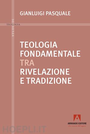 pasquale gianluigi - teologia fondamentale tra rivelazione e tradizione