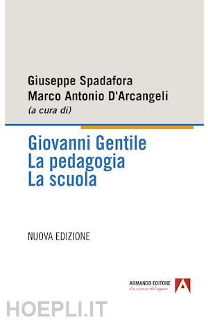 spadafora g. (curatore); d'arcangeli m. a. (curatore) - giovanni gentile. la pedagogia. la scuola. nuova ediz.